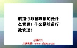 航道行政管理指的是什么意思？什么是航道行政管理？