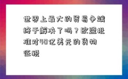 世界上最大的贸易争端终于解决了吗？欧盟批准对40亿美元的货物征税