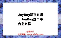 JoyBuy是京东吗，JoyBuy这个平台怎么样（joybuy是京东自营吗）