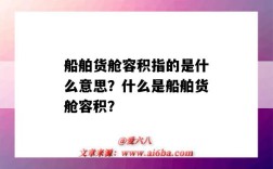 船舶货舱容积指的是什么意思？什么是船舶货舱容积？