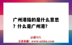 广州港指的是什么意思？什么是广州港？