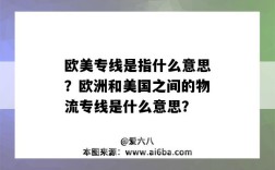 欧美专线是指什么意思？欧洲和美国之间的物流专线是什么意思？