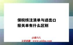 保税核注清单与进出口报关单有什么区别（保税核注清单和报关单的区别）