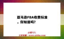 亚马逊FBA收费标准，你知道吗？（亚马逊FBA收费）