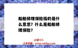 船舶修理保险指的是什么意思？什么是船舶修理保险？