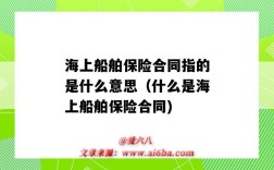 海上船舶保险合同指的是什么意思（什么是海上船舶保险合同)