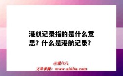 港航记录指的是什么意思？什么是港航记录？