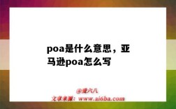 poa是什么意思，亚马逊poa怎么写（亚马逊的poa是什么意思）