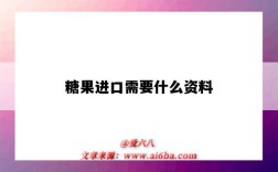 糖果进口需要什么资料（糖果出口需要什么手续）