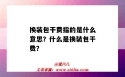 换装包干费指的是什么意思？什么是换装包干费？