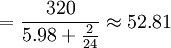 =\frac{320}{5.98+\frac{2}{24}}\approx52.81