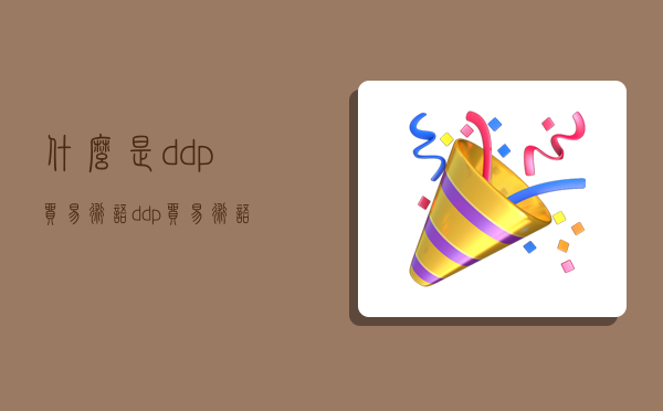 什么是ddp贸易术语,ddp贸易术语什么意思-图1