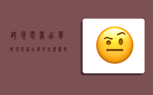 跨境电商出单,跨境电商出单是什么意思-图1