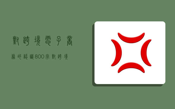 对跨境电子商务的认识800字,对跨境电子商务的认识800字作文-图1