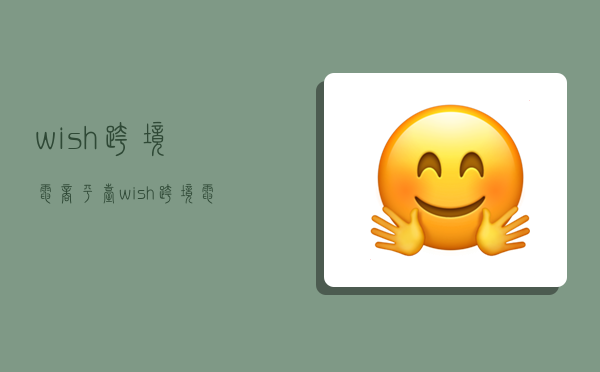 wish跨境电商平台,wish跨境电商平台怎么样-图1