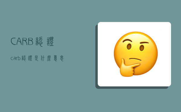 CARB认证,carb认证是什么意思-图1