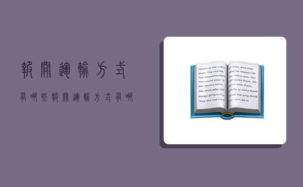 报关运输方式有哪些,报关运输方式有哪些类型-图1