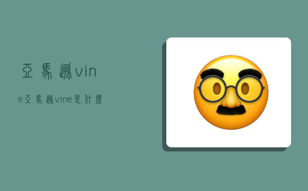 亚马逊vine,亚马逊vine是什么意思-图1