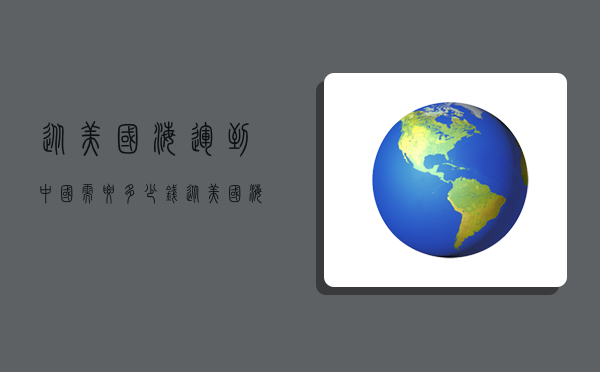 从美国海运到中国需要多少钱,从美国海运到中国需要多少钱邮费-图1