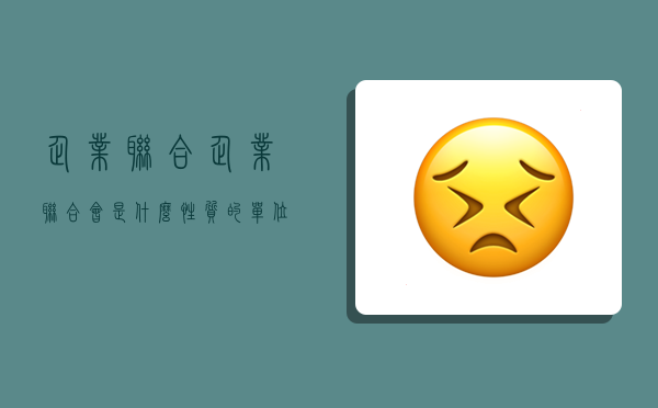 企业联合,企业联合会是什么性质的单位-图1