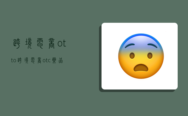 跨境电商otto,跨境电商otc药品-图1