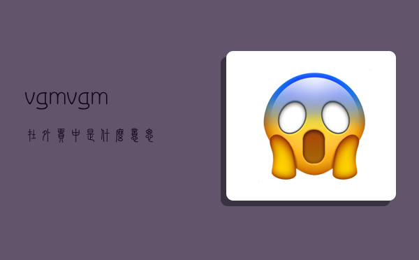 vgm,vgm在外贸中是什么意思-图1