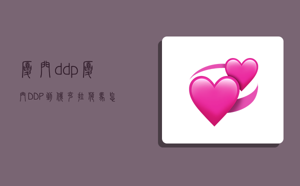 厦门ddp,厦门DDP到俄克拉荷马怎么说-图1