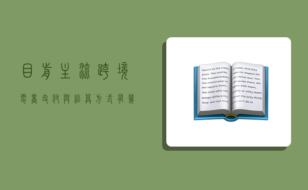 目前主流跨境电商支付与结算方式有几种,目前主流跨境电商支付与结算方式有几种类型-图1