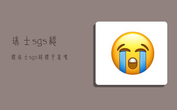 瑞士sgs认证,瑞士sgs认证可靠吗-图1