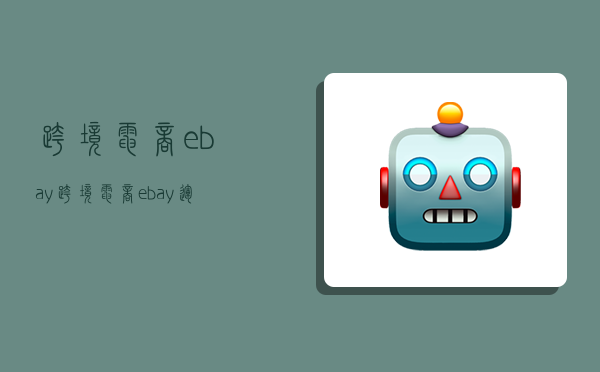 跨境电商ebay,跨境电商ebay运营流程-图1