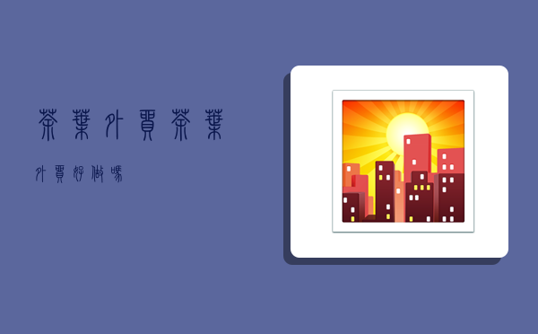 茶叶外贸,茶叶外贸好做吗-图1
