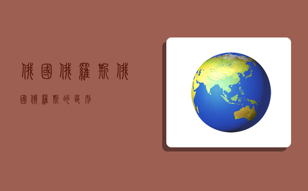 俄国俄罗斯,俄国俄罗斯的区别-图1