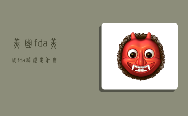 美国fda,美国fda认证是什么-图1