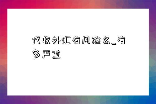 代收外汇有风险么_有多严重-图1