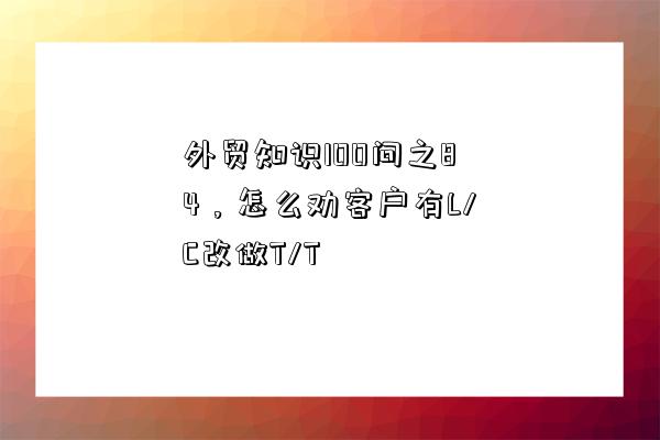 外贸知识100问之84，怎么劝客户有L/C改做T/T-图1