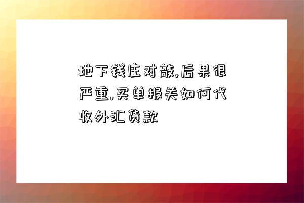 地下钱庄对敲,后果很严重,买单报关如何代收外汇货款-图1