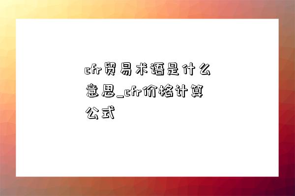 cfr贸易术语是什么意思_cfr价格计算公式-图1