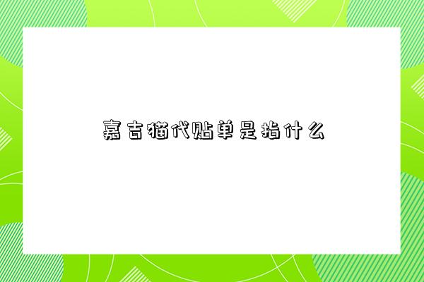 嘉吉猫代贴单是指什么-图1