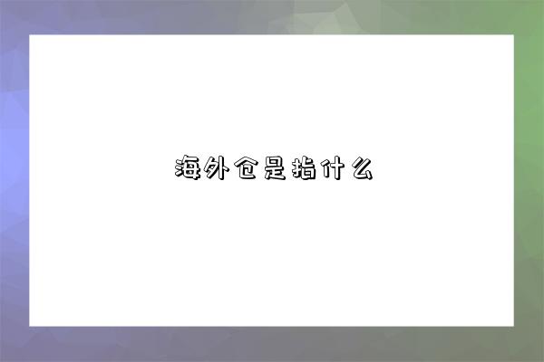 海外仓是指什么-图1