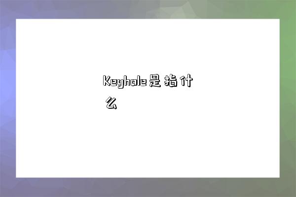 Keyhole是指什么-图1