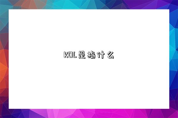 KOL是指什么-图1