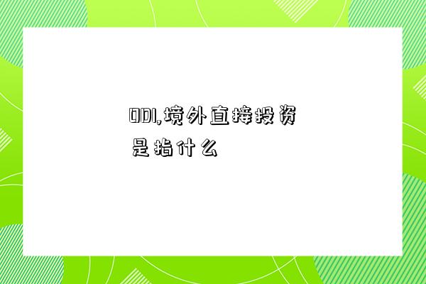 ODI,境外直接投资是指什么-图1