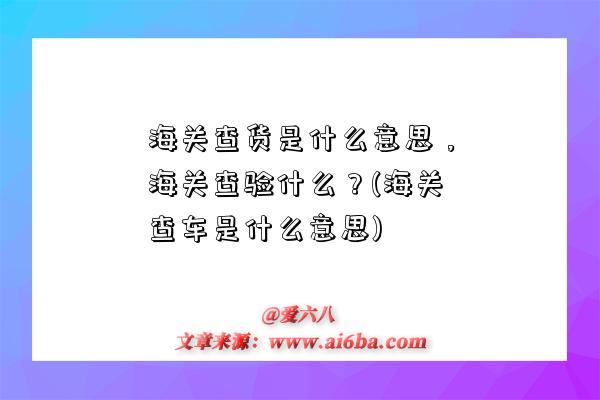 海关查货是什么意思，海关查验什么？(海关查车是什么意思)-图1