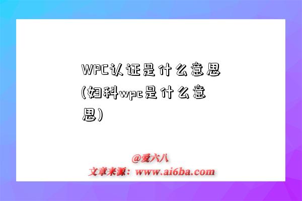 WPC认证是什么意思(妇科wpc是什么意思)-图1