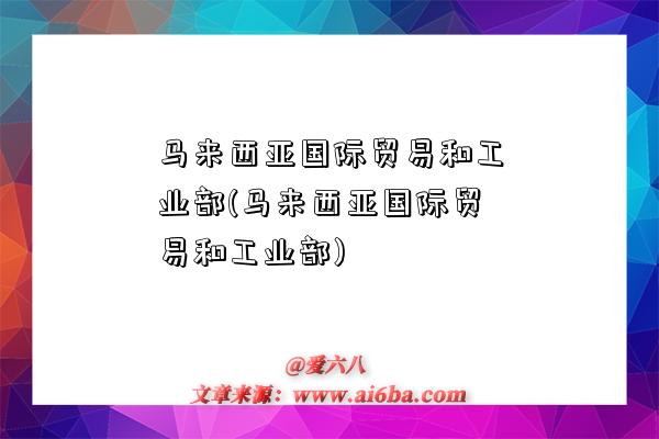 马来西亚国际贸易和工业部(马来西亚国际贸易和工业部)-图1