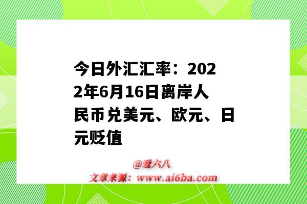 今日外汇汇率：2022年6月16日离岸人民币兑美元、欧元、日元贬值-图1