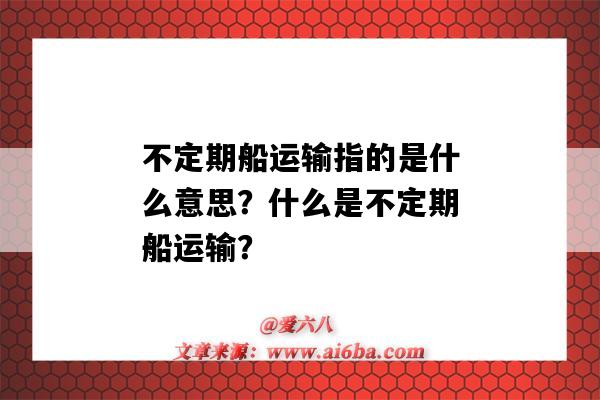 不定期船运输指的是什么意思？什么是不定期船运输？-图1