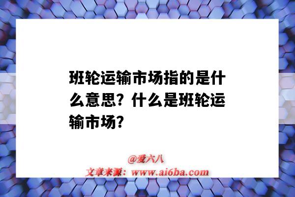 班轮运输市场指的是什么意思？什么是班轮运输市场？-图1