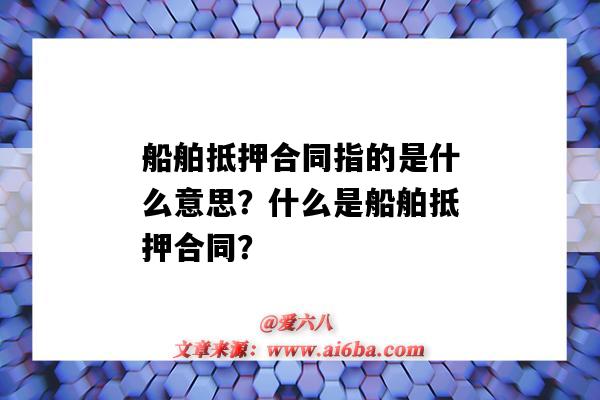 船舶抵押合同指的是什么意思？什么是船舶抵押合同？-图1