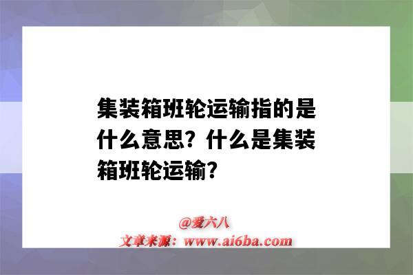 集装箱班轮运输指的是什么意思？什么是集装箱班轮运输？-图1